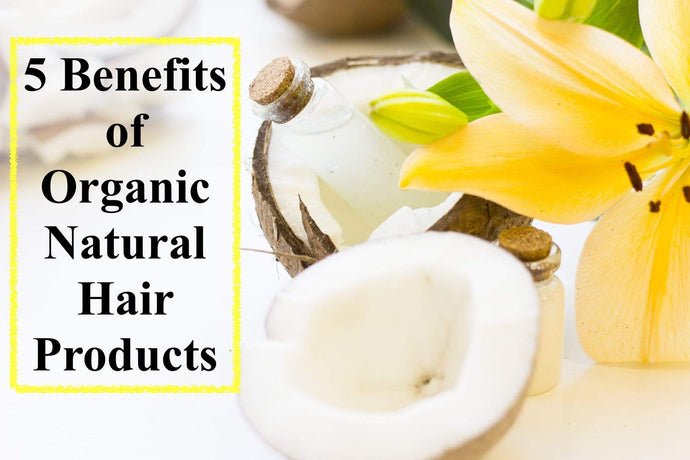 The Hair-Raising Facts: 5 Benefits of Organic, Natural Hair Products